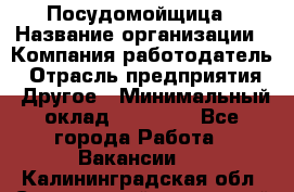 Посудомойщица › Название организации ­ Компания-работодатель › Отрасль предприятия ­ Другое › Минимальный оклад ­ 10 000 - Все города Работа » Вакансии   . Калининградская обл.,Светловский городской округ 